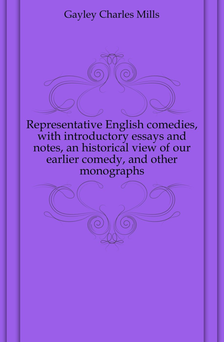 Representative English comedies, with introductory essays and notes, an historical view of our earlier comedy, and other monographs