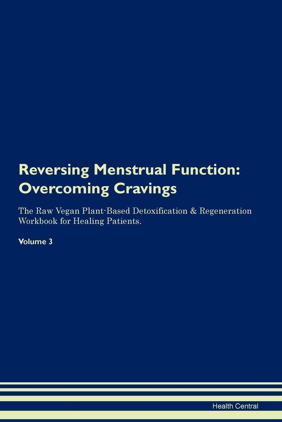 фото Reversing Menstrual Function. Overcoming Cravings The Raw Vegan Plant-Based Detoxification & Regeneration Workbook for Healing Patients. Volume 3