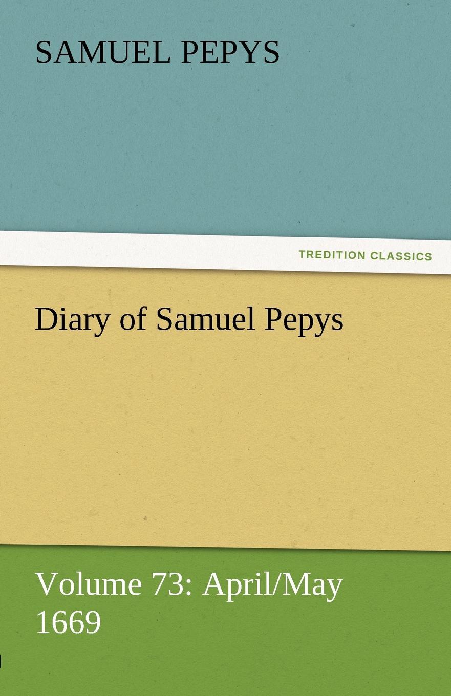 Diary of Samuel Pepys - Volume 73. April/May 1669