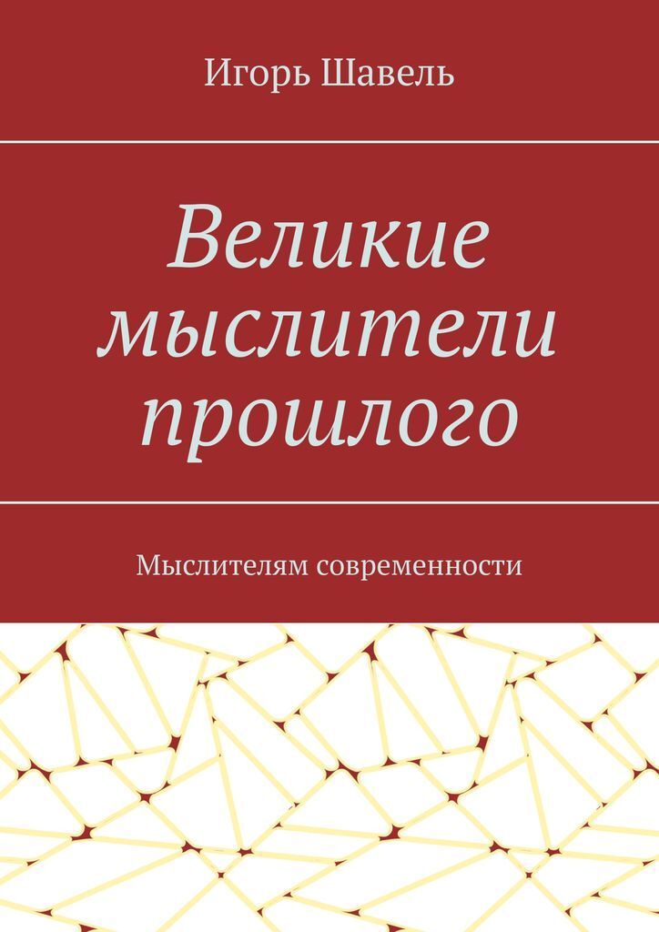 Великие мыслители прошлого. Игорь Шавель Великие мыслители прошлого. Игорь Шавель