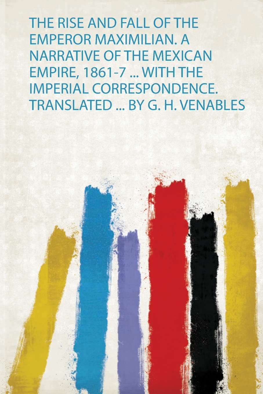 фото The Rise and Fall of the Emperor Maximilian. a Narrative of the Mexican Empire, 1861-7 ... With the Imperial Correspondence. Translated ... by G. H. Venables