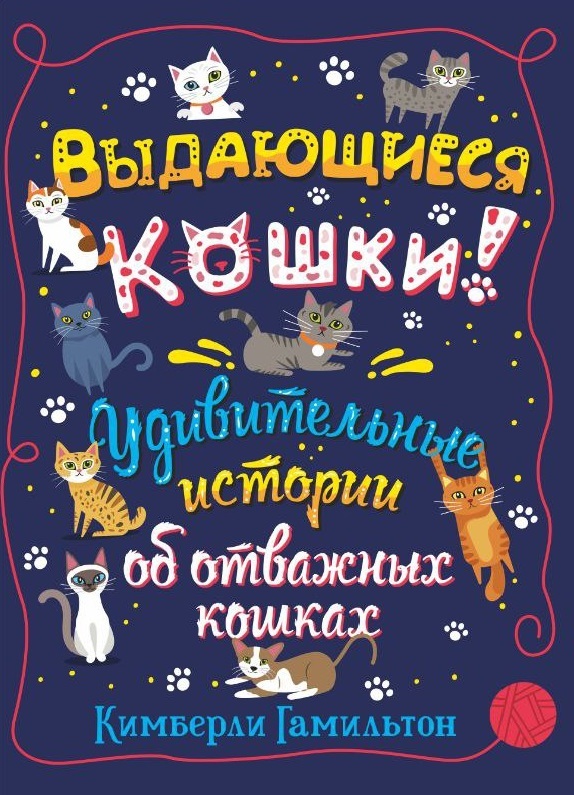 Выдающиеся кошки! Удивительные истории об отважных кошках / Кимберли Гамильтон / Издательство "Гудвин"