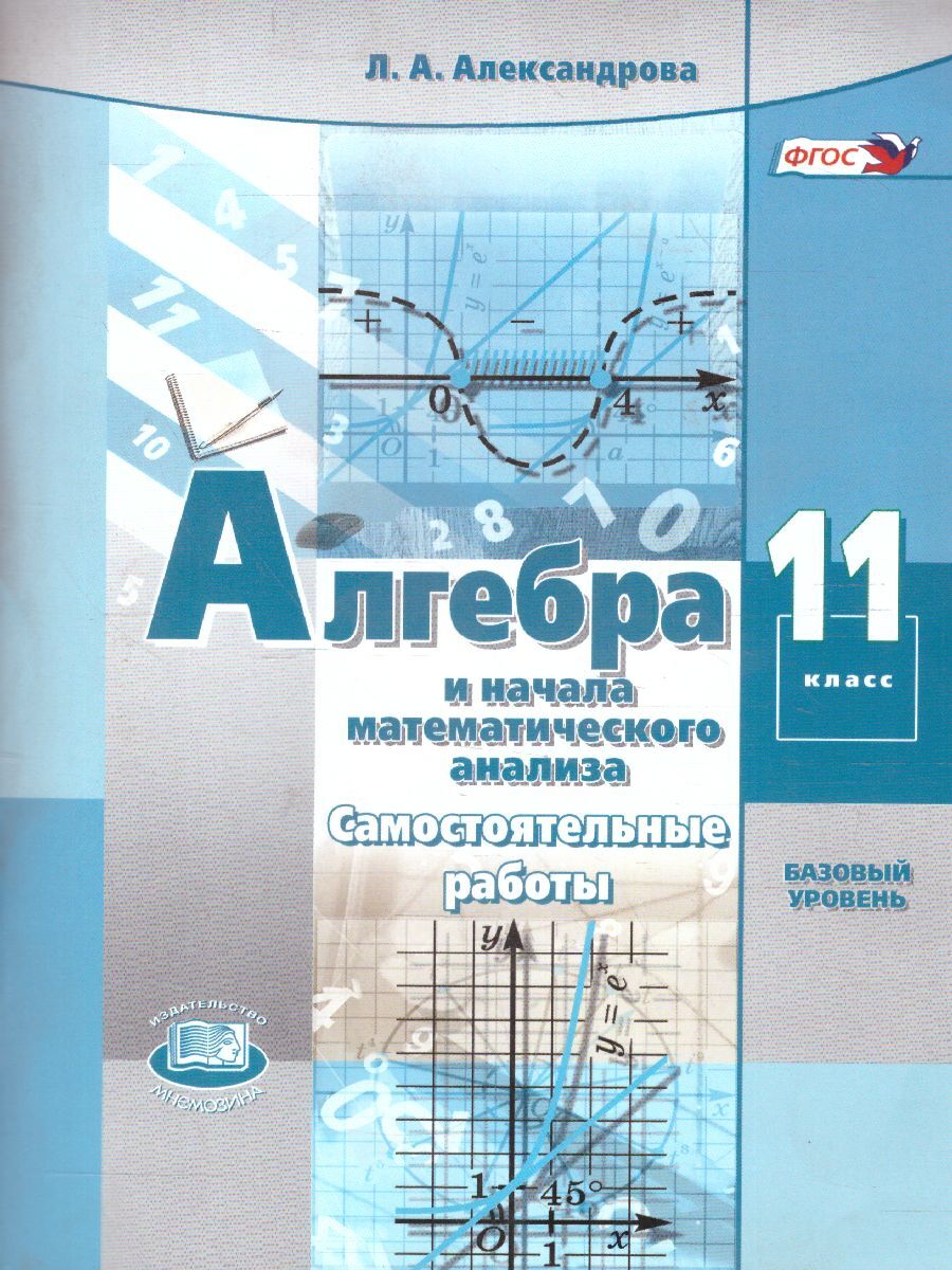 Александрова Л.А. Алгебра и начала математического анализа. 11 класс.  Самостоятельные работы (базовый уровень) /к учебника Мордковича А.Г./ |  Александрова Лидия Александровна - купить с доставкой по выгодным ценам в  интернет-магазине OZON (1442595067)