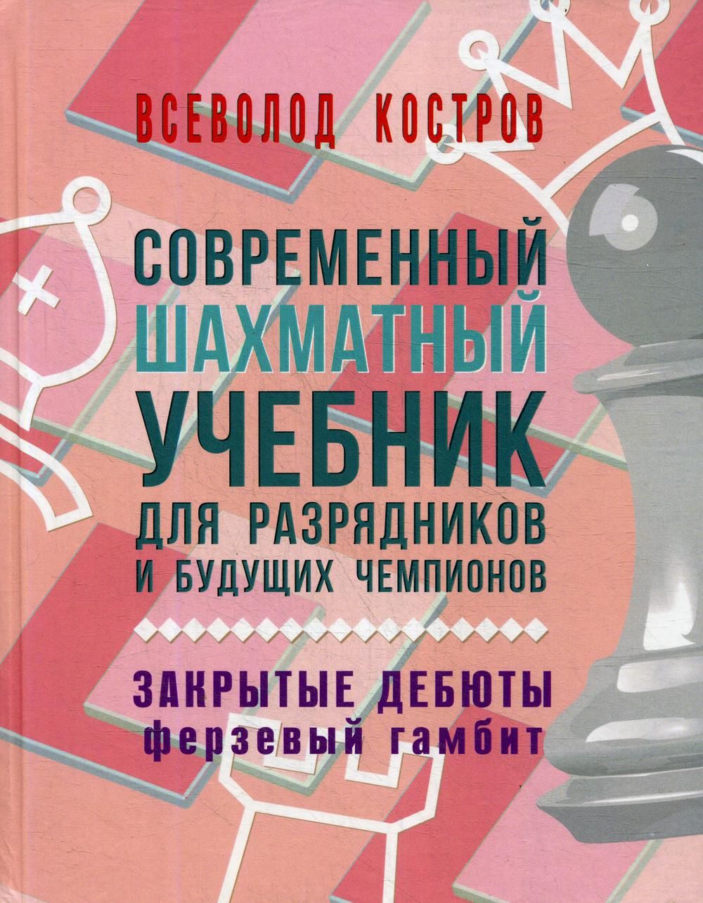 Современный шахматный учебник для разрядников и будущих чемпионов. Закрытые  дебюты (Ферзевый гамбит) | Костров Всеволод Викторович