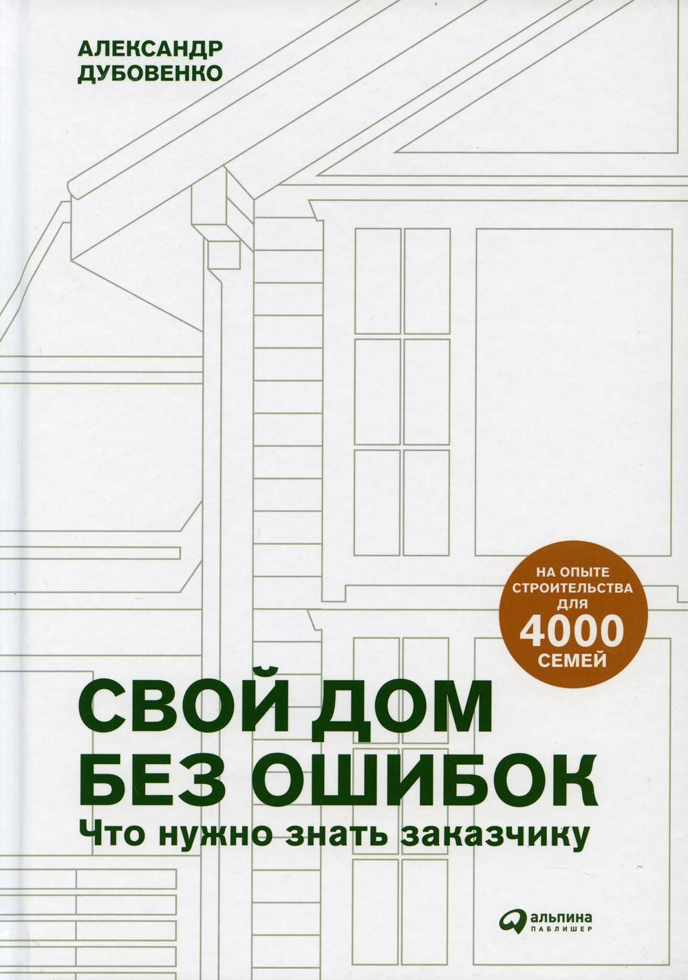 Свой дом без ошибок: Что нужно знать заказчику. На опыте строительства для  4000 семей | Дубовенко Александр - купить с доставкой по выгодным ценам в  интернет-магазине OZON (817604277)