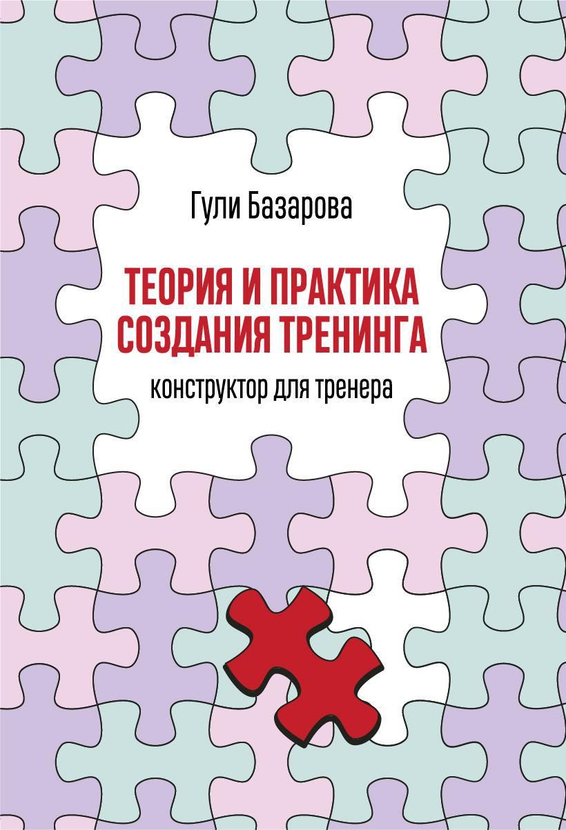 Теория и практика создания тренинга: Конструктор для тренера | Базарова  Гули Тахировна