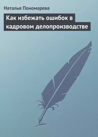 Как избежать ошибок в кадровом делопроизводстве | Пономарева Наталья Георгиевна | Электронная книга