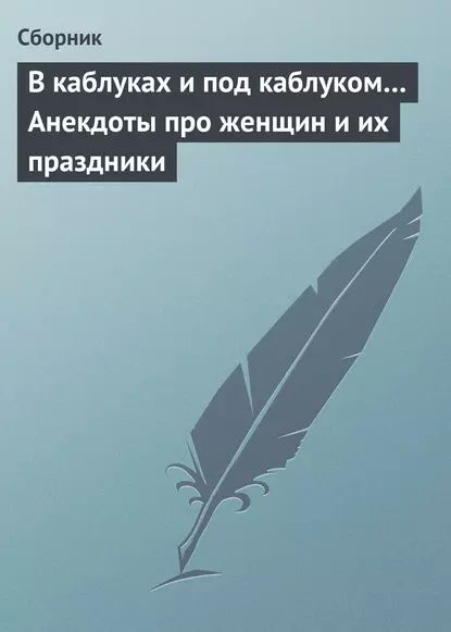 В каблуках и под каблуком... Анекдоты про женщин и их праздники | Электронная книга