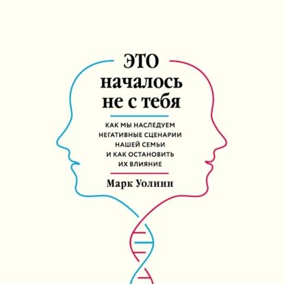 Это началось не с тебя. Как мы наследуем негативные сценарии нашей семьи и как остановить их влияние | Уолинн Марк | Электронная аудиокнига