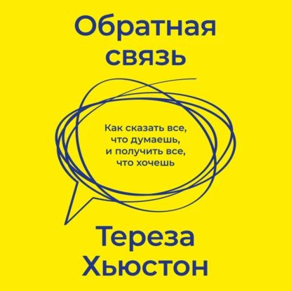 Обратная связь. Как сказать все, что думаешь, и получить все, что хочешь | Хьюстон Тереза | Электронная аудиокнига