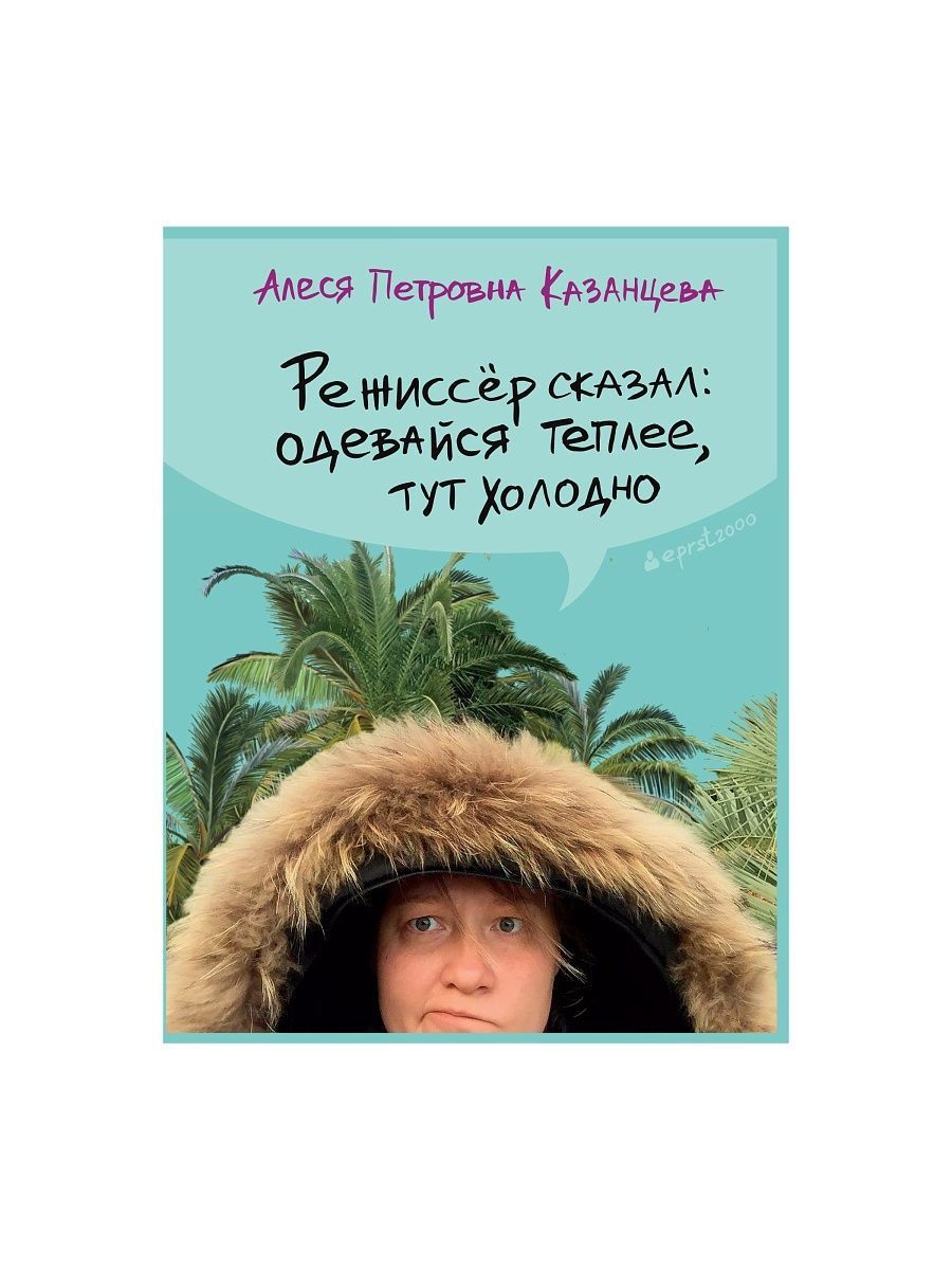 Режиссер сказал: одевайся теплее, тут холодно | Казанцева Алеся Петровна -  купить с доставкой по выгодным ценам в интернет-магазине OZON (920791211)