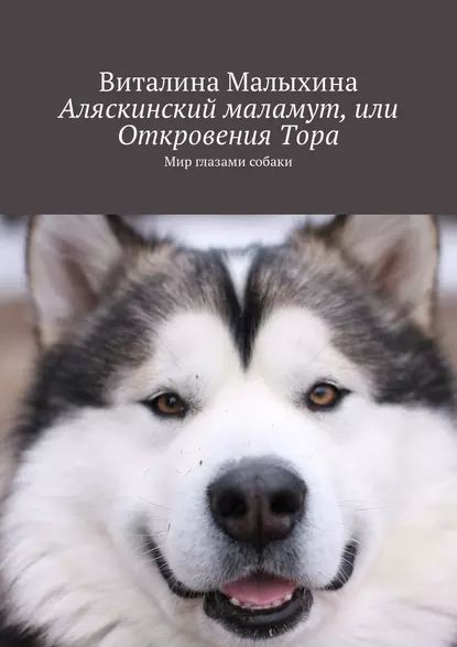 Аляскинский маламут, или Откровения Тора. Мир глазами собаки | Малыхина Виталина | Электронная книга