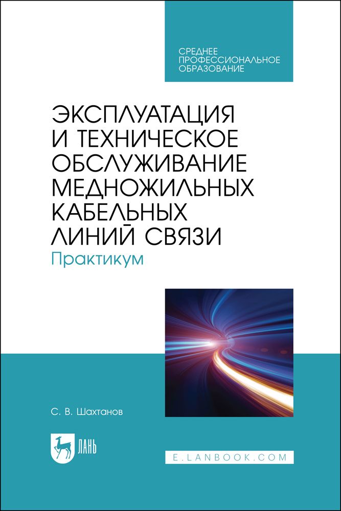 Эксплуатация и техническое обслуживание медножильных кабельных линий связи. Практикум | Шахтанов Сергей Валерьевич