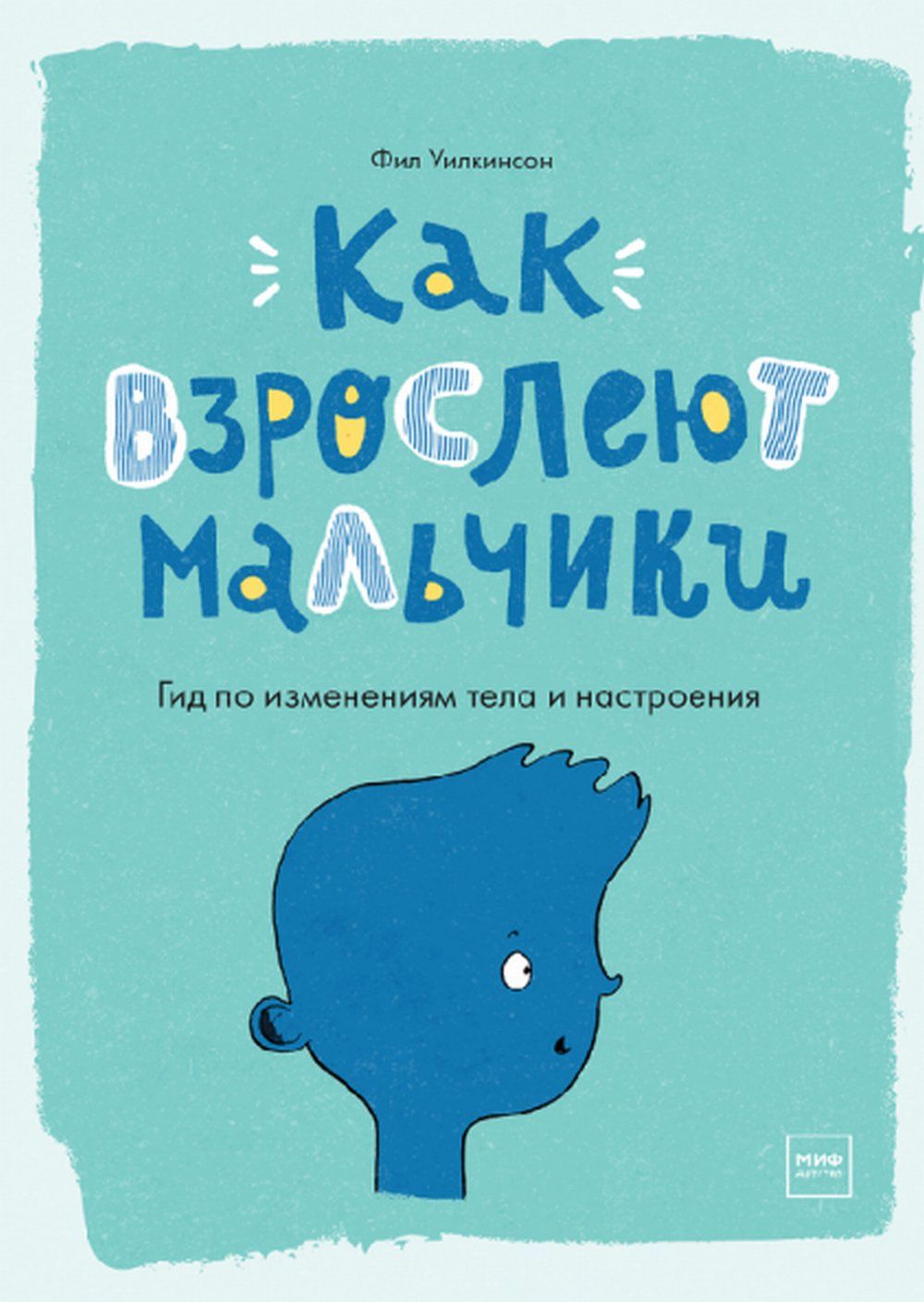 Как взрослеют мальчики. Гид по изменениям тела и настроения. (Для мальчиков  10-13 лет) | Уилкинсон Филипп - купить с доставкой по выгодным ценам в  интернет-магазине OZON (384734807)