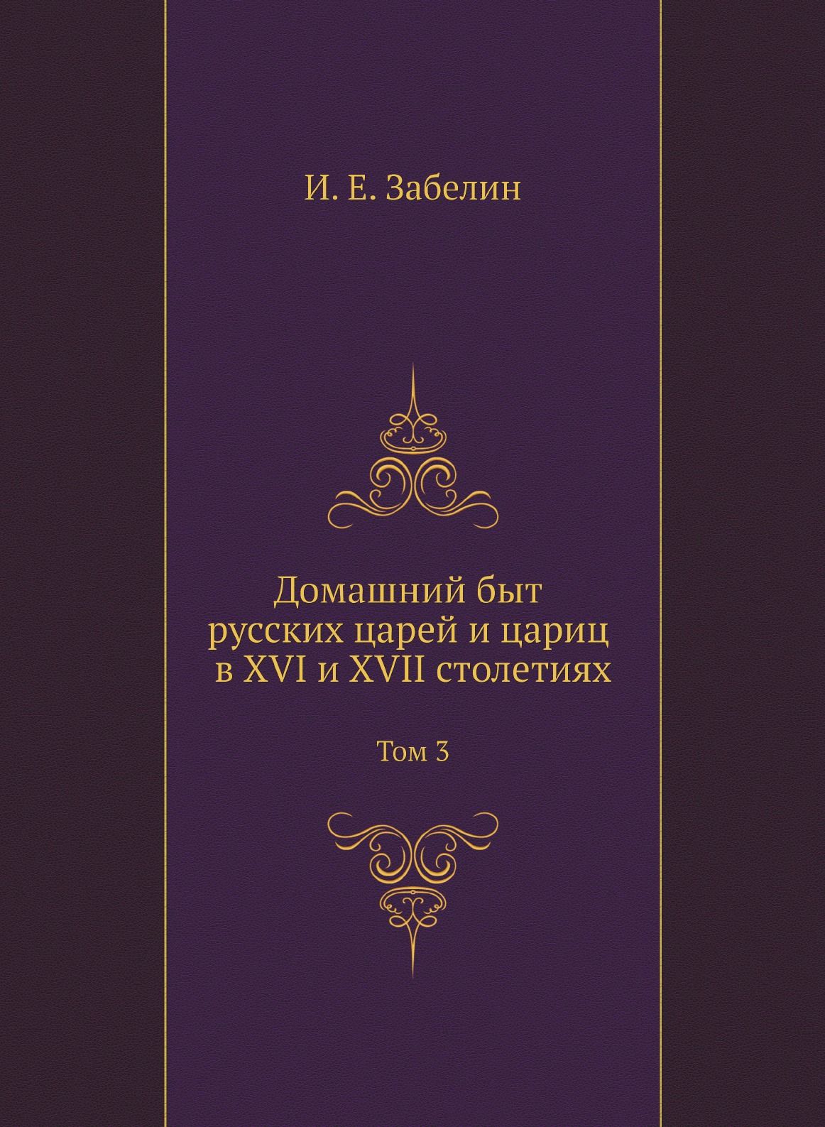 Домашний быт русских царей и цариц в XVI и XVII столетиях. Том 3 - купить с  доставкой по выгодным ценам в интернет-магазине OZON (148921167)