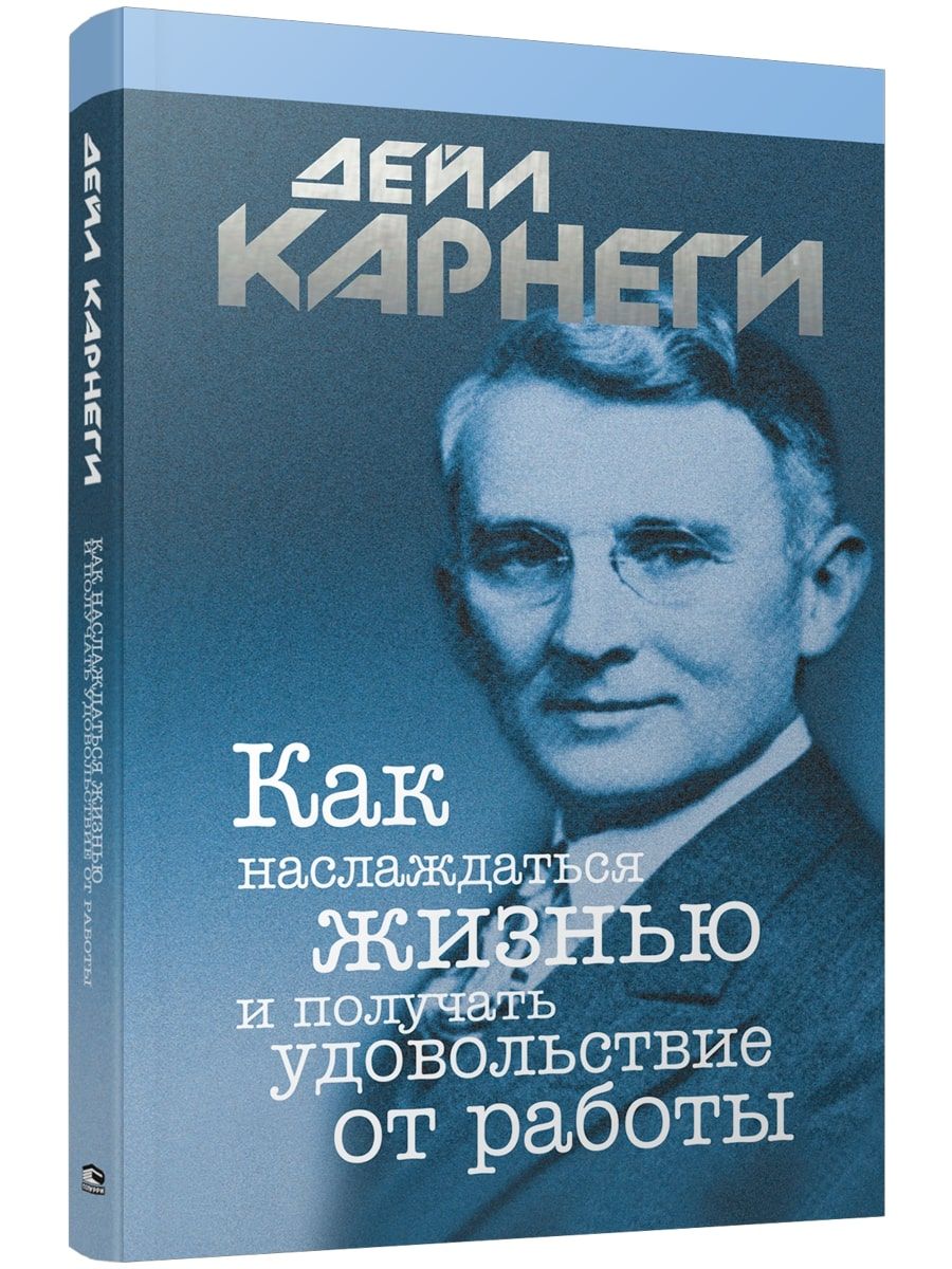 Как наслаждаться жизнью и получать удовольствие от работы | Карнеги Дейл