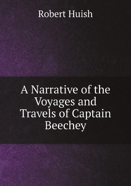 A Narrative of the Voyages and Travels of Captain Beechey - купить с ...