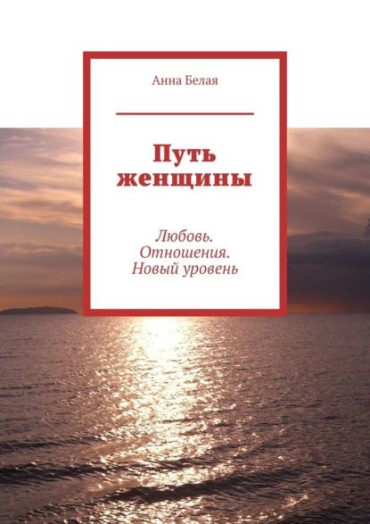 Путь женщины. Любовь. Отношения. Новый уровень | Белая Анна Викторовна ...