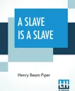 A Slave Is A Slave - Henry Beam Piper