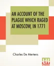 An Account Of The Plague Which Raged At Moscow, In 1771 - Charles De Mertens