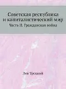 Советская республика и капиталистический мир. Часть II. Гражданская война - Л.Д. Троцкий