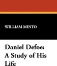 Daniel Defoe. A Study of His Life - William Minto