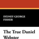 The True Daniel Webster - Sydney George Fisher