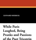 While Paris Laughed, Being Pranks and Passions of the Poet Tricotrin - Leonard Merrick
