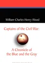 Captains of the Civil War. A Chronicle of the Blue and the Gray - William Charles Henry Wood