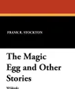 The Magic Egg and Other Stories - Frank R. Stockton