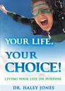 Your Life, Your Choice. Living Your Life On Purpose - Haley Jones