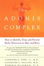 The Adonis Complex. How to Identify, Treat, and Prevent Body Obsession in Men and Boys - Harrison G. Jr. Pope, Katharine A. Phillips, Roberto Olivardia