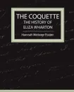 The Coquette - The History of Eliza Wharton - Webster Foster Hannah Webster Foster, Hannah Webster Foster