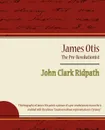 James Otis - The Pre-Revolutionist - John Clark Ridpath - Clark Ridpath John Clark Ridpath, John Clark Ridpath