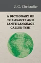 A Dictionary of the Asante and Fante Language Called Tshi (Chwee, Twi), With a Grammatical Introduction and Appendices on the Geography of the Gold Coast and Other Subjects - J. G. Christaller