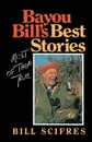 Bayou Bill's Best Stories. Most of Them True - Bill Scifres, Billy Scifres