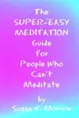 The Super-Easy Meditation Guide for People Who Can't Meditate - Susan K. Morrow