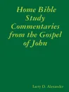 Home Bible Study Commentaries from the Gospel of John - Larry D. Alexander