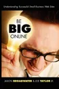 Be Big Online. Understanding Successful Small Business Web Sites - Jason Broadwater, Joe Taylor Jr