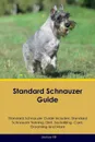 Standard Schnauzer Guide Standard Schnauzer Guide Includes. Standard Schnauzer Training, Diet, Socializing, Care, Grooming, Breeding and More - Joshua Hill