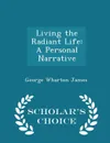 Living the Radiant Life. A Personal Narrative - Scholar's Choice Edition - George Wharton James