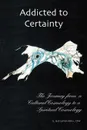 Addicted to Certainty. The Journey from a Cultural Cosmology to a Spiritual Cosmology - Jack E. Lemon, Csw E. Jack Lemon MDIV