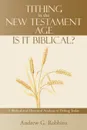 Tithing in the New Testament Age. Is it Biblical?: A Biblical and Historical Analysis of Tithing Today - Andrew G. Robbins