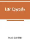 Latin epigraphy. an introduction to the study of Latin inscriptions - Sir John Edwin Sandys