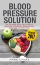 Blood Pressure. Blood Pressure Solution: The Ultimate Guide to Naturally Lowering High Blood Pressure and Reducing Hypertension (Blood Pressure Series Book 1) - Mark Evans