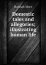 Domestic tales and allegories; illustrating human life - Hannah More