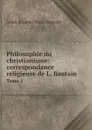 Philosophie du christianisme: correspondance religieuse de L. Bautain. Tome 1 - Louis Eugène Marie Bautain