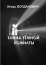 Тайна тёмной комнаты - Игорь Богданович