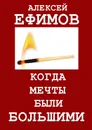 Когда мечты были большими - Алексей Ефимов