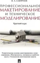 Профессиональное макетирование и техническое моделирование. Краткий курс. Уч.пос.-М.:Проспект,2020. /=235424/ - Смирнов В.А.